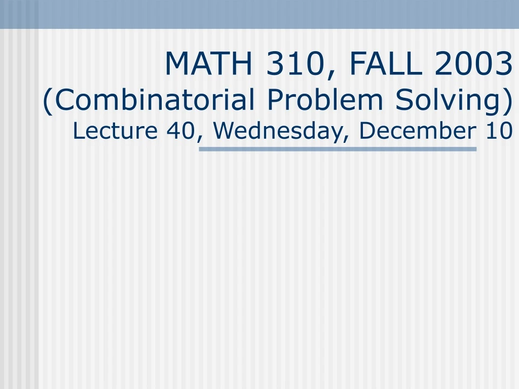 math 310 fall 2003 combinatorial problem solving lecture 40 wednesday december 10
