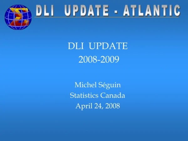 DLI UPDATE 2008-2009 Michel Séguin Statistics Canada April 24, 2008