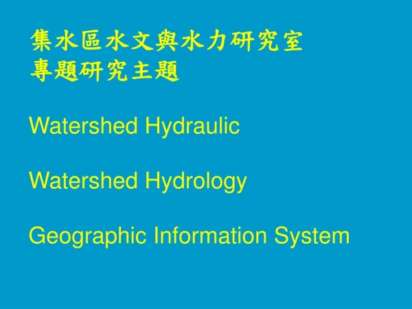 集水區水文與水力研究室 專題研究主題 Watershed Hydraulic Watershed Hydrology Geographic Information System