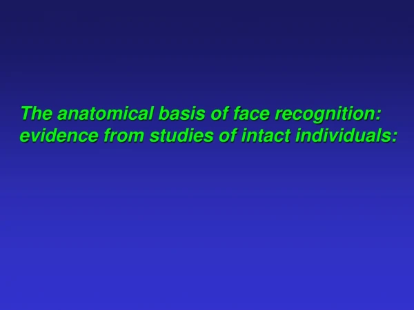 The anatomical basis of face recognition: evidence from studies of intact individuals: