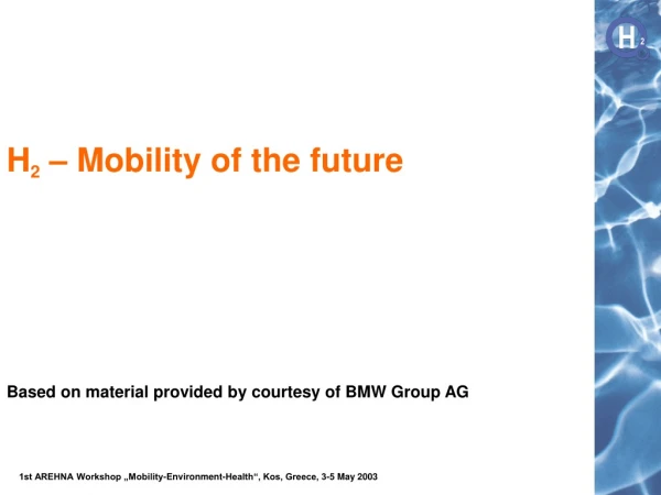 H 2 – Mobility of the future Based on material provided by courtesy of BMW Group AG