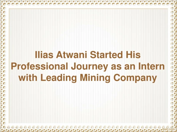 ilias atwani started his professional journey as an intern with leading mining company