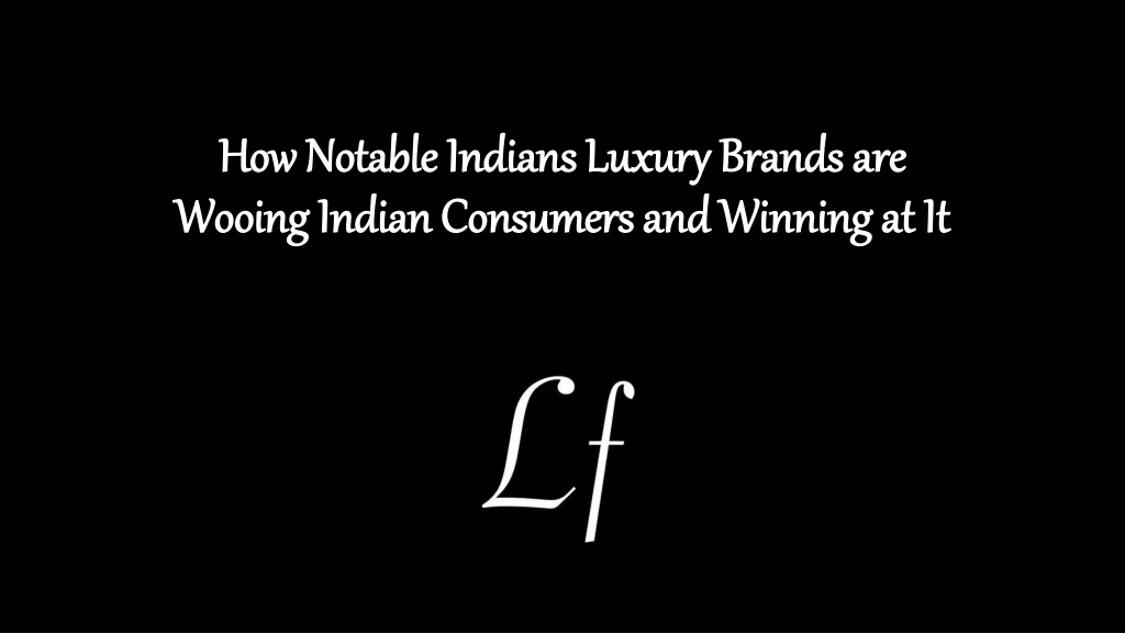 how notable indians luxury brands are wooing indian consumers and winning at it