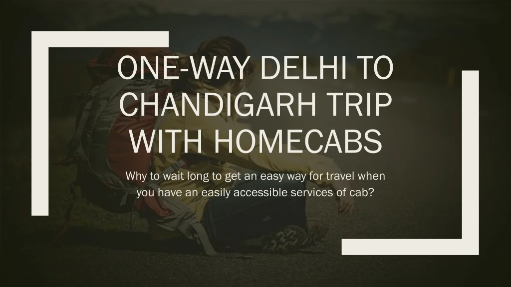 one way delhi to chandigarh trip with homecabs