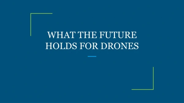 WHAT THE FUTURE HOLDS FOR DRONES