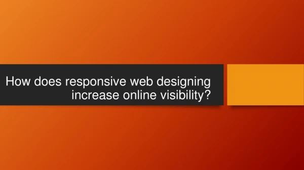 How does responsive web designing increase online visibility?