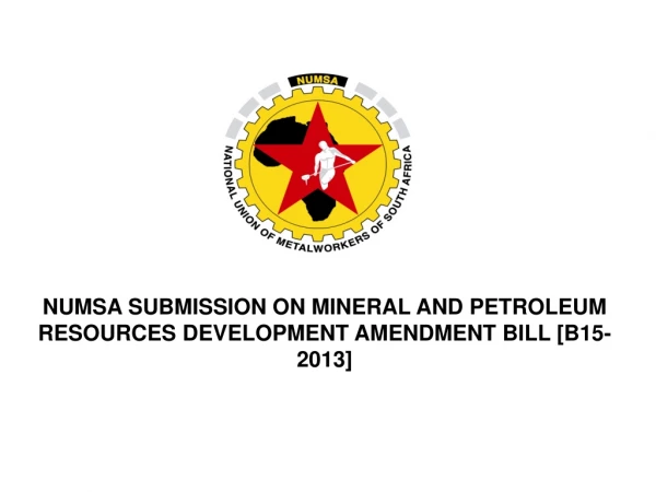 NUMSA SUBMISSION ON MINERAL AND PETROLEUM RESOURCES DEVELOPMENT AMENDMENT BILL [B15-2013]