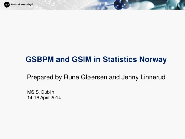 GSBPM and GSIM in Statistics Norway Prepared by Rune Gløersen and Jenny Linnerud