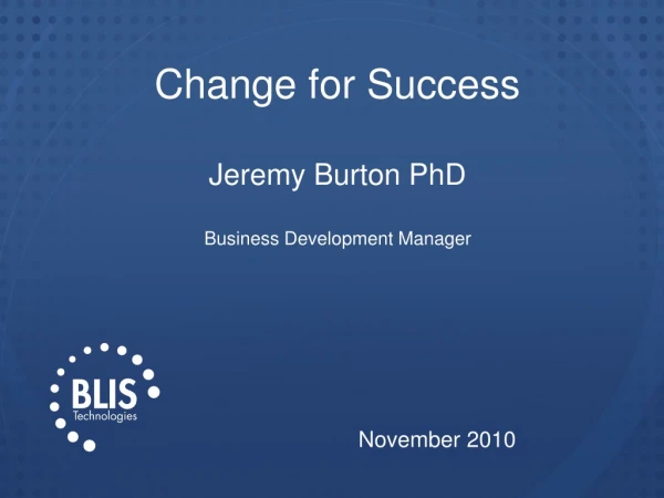 Change for Success Jeremy Burton PhD Business Development Manager November 2010