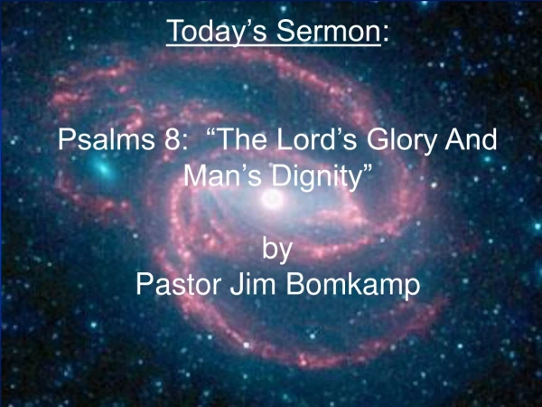 Today’s Sermon : Psalms 8: “The Lord’s Glory And Man’s Dignity” by Pastor Jim Bomkamp
