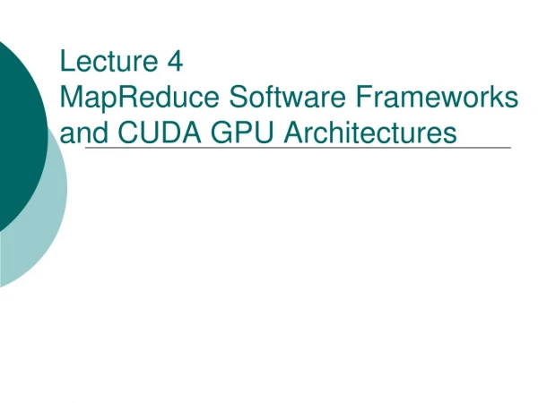 Lecture 4 MapReduce Software Frameworks and CUDA GPU Architectures