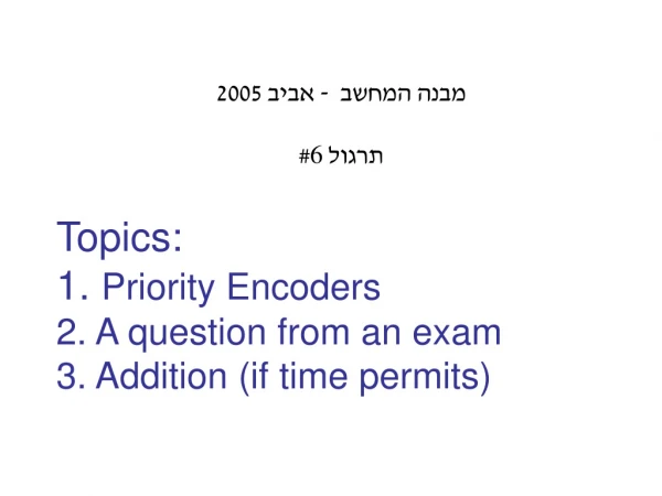 Topics: 1. Priority Encoders 2. A question from an exam 3. Addition (if time permits)