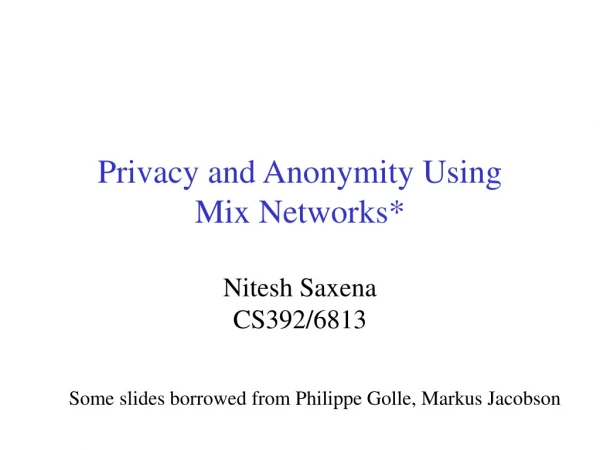 Privacy and Anonymity Using Mix Network s* Nitesh Saxena CS392/6813