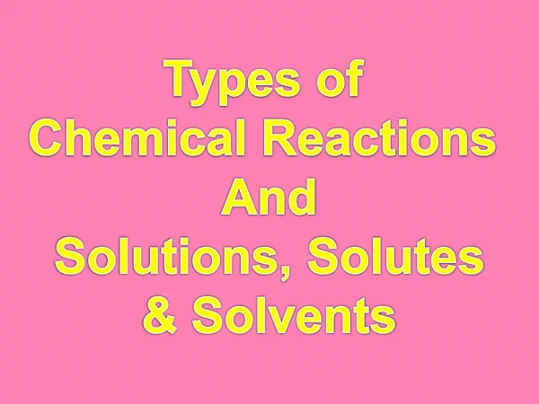 Types of Chemical Reactions And Solutions, Solutes &amp; Solvents