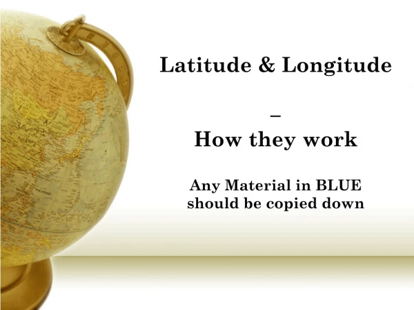Latitude &amp; Longitude 	 – How they work Any Material in BLUE should be copied down