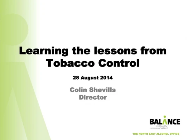 Learning the lessons from Tobacco Control 28 August 2014 Colin Shevills Director