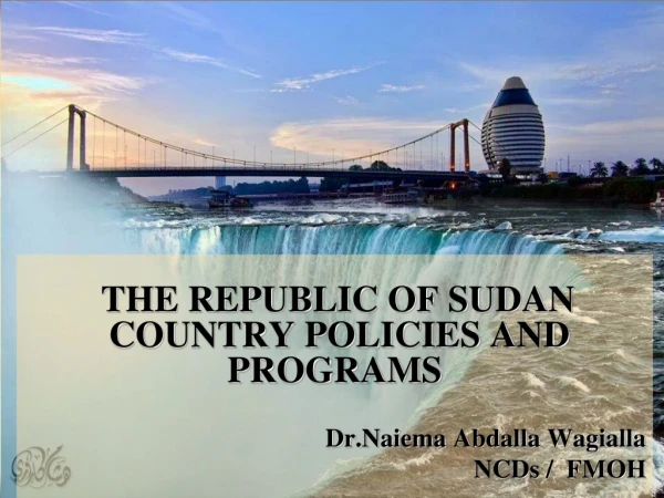 THE REPUBLIC OF SUDAN COUNTRY POLICIES AND PROGRAMS Dr.Naiema A bdalla Wagialla NCDs / FMOH