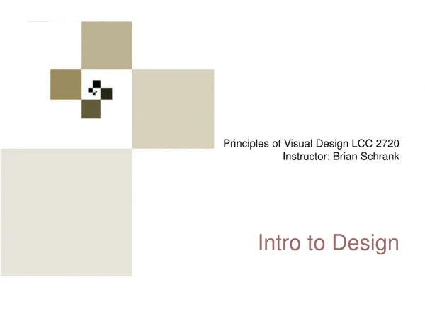 Principles of Visual Design LCC 2720 Instructor: Brian Schrank Intro to Design