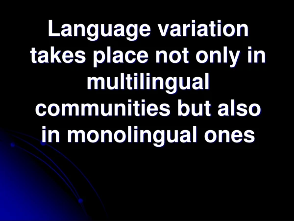 Language variation takes place not only in multilingual communities but also in monolingual ones