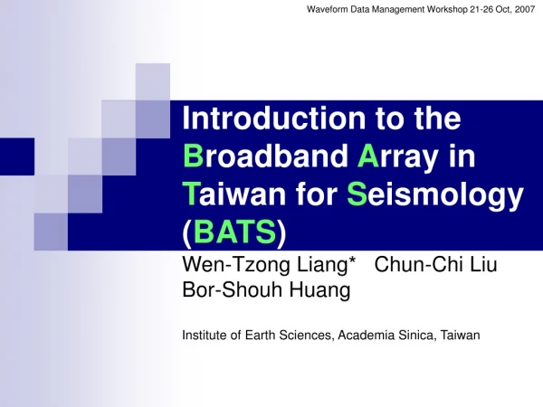 Introduction to the B roadband A rray in T aiwan for S eismology ( BATS )