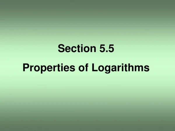 Section 5.5 Properties of Logarithms