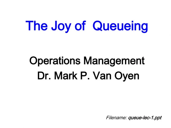 The Joy of Queueing Operations Management Dr. Mark P. Van Oyen