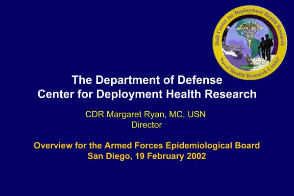 The Department of Defense Center for Deployment Health Research CDR Margaret Ryan, MC, USN Director Overview for th
