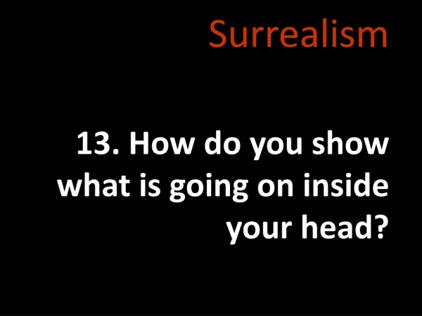 Surrealism 13. How do you show what is going on inside your head?