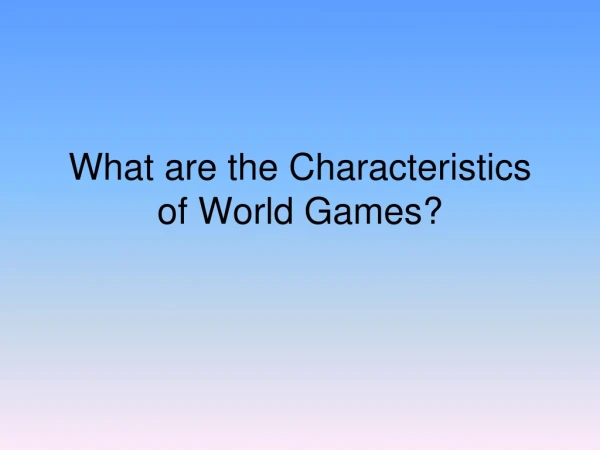 What are the Characteristics of World Games?