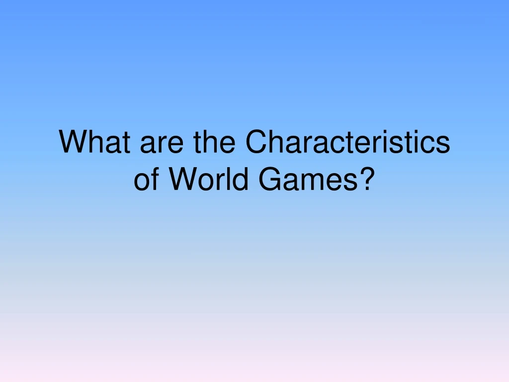 what are the characteristics of world games