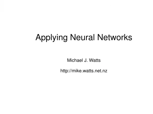 Applying Neural Networks Michael J. Watts mike.watts.nz