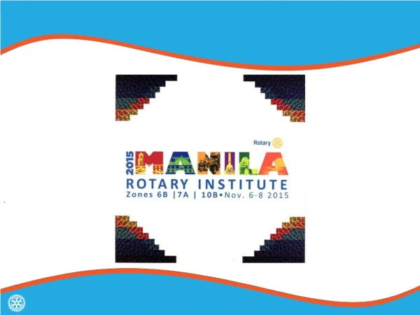 MANILA ROTARY INSTITUTE Zones 6B/7A/10B November 6 – 8, 2015