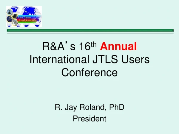 R&amp;A ’ s 16 th Annual International JTLS Users Conference