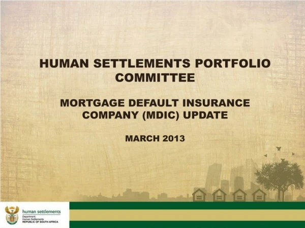 HUMAN SETTLEMENTS PORTFOLIO COMMITTEE MORTGAGE DEFAULT INSURANCE COMPANY (MDIC) UPDATE MARCH 2013