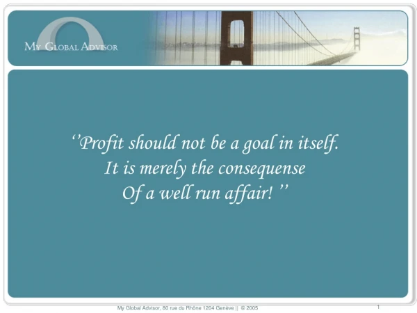 ‘’Profit should not be a goal in itself. It is merely the consequense Of a well run affair! ’’