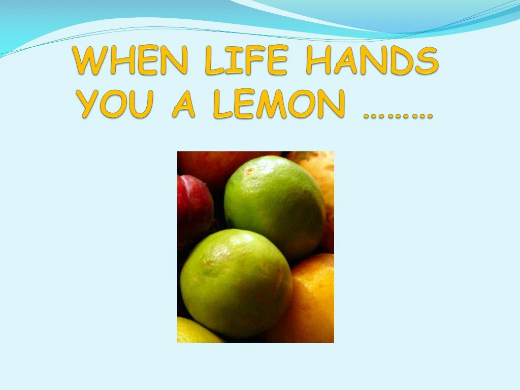 when life hands you a lemon
