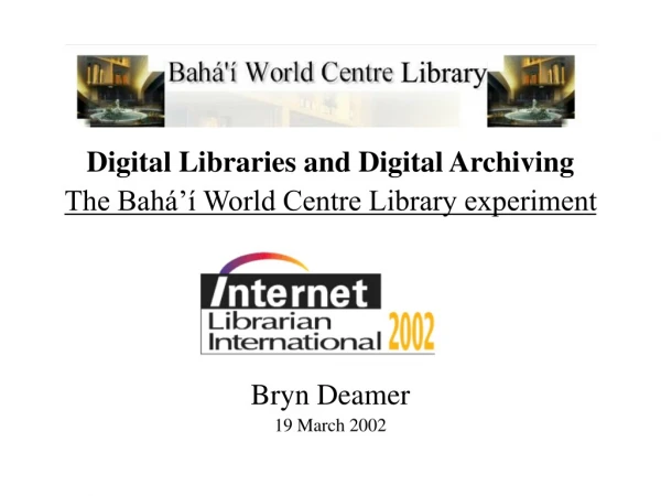 Digital Libraries and Digital Archiving The Bahá’í World Centre Library experiment Bryn Deamer