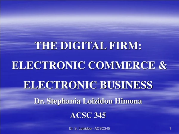 THE DIGITAL FIRM: ELECTRONIC COMMERCE &amp; ELECTRONIC BUSINESS Dr. Stephania Loizidou Himona