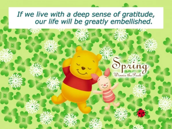 If we live with a deep sense of gratitude, our life will be greatly embellished.