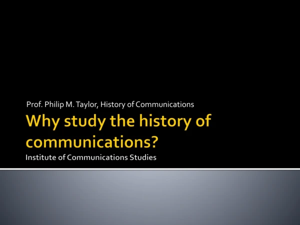 Why study the history of communications? Institute of Communications Studies