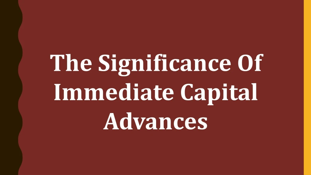 the significance of immediate capital advances