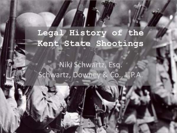 Legal History of the Kent State Shootings Niki Schwartz, Esq. Schwartz, Downey &amp; Co., L.P.A.