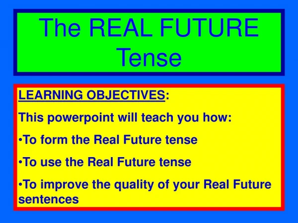 LEARNING OBJECTIVES : This powerpoint will teach you how: To form the Real Future tense