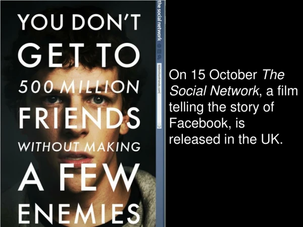On 15 October The Social Network , a film telling the story of Facebook, is released in the UK.