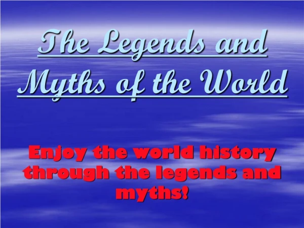 The Legends and Myths of the World Enjoy the world history through the legends and myths!