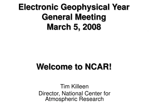 Electronic Geophysical Year General Meeting March 5, 2008 Welcome to NCAR!