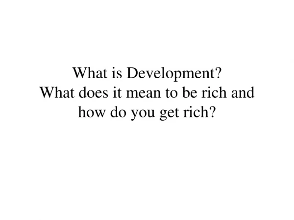 What is Development? What does it mean to be rich and how do you get rich?