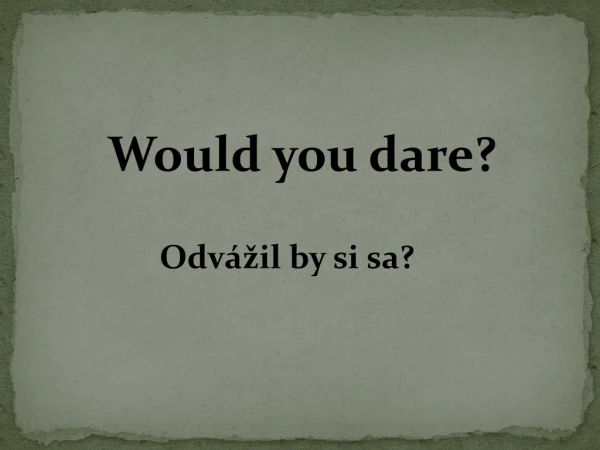 Would you dare?