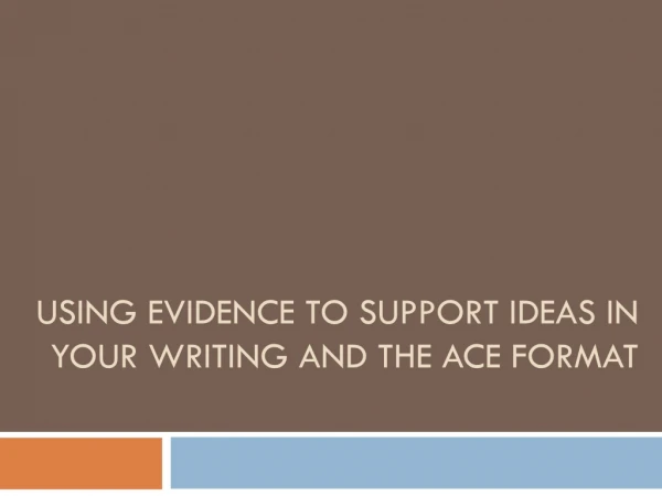 USING EVIDENCE TO SUPPORT IDEAS IN YOUR WRITING AND THE ACE FORMAT