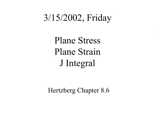 3/15/2002, Friday Plane Stress Plane Strain J Integral